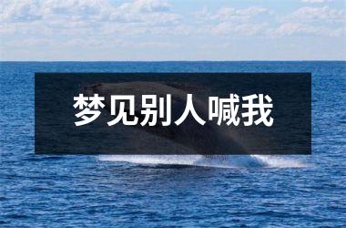 <h3>梦见别人喊我