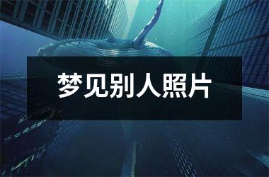 <h3>梦见别人照片