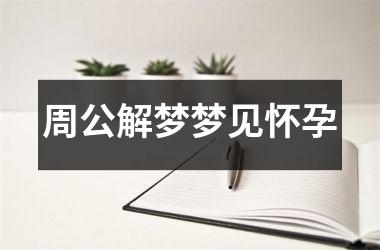 <h3>周公解梦梦见怀孕