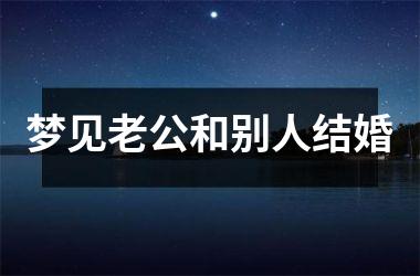 <h3>梦见老公和别人结婚
