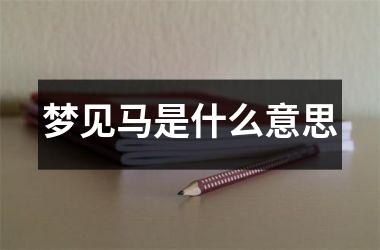 <h3>梦见马是什么意思