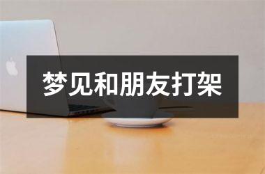 <h3>梦见和朋友打架