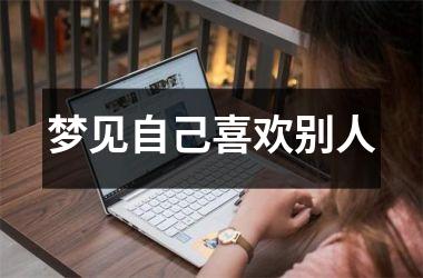 <h3>梦见自己喜欢别人