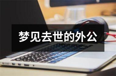 <h3>梦见去世的外公