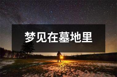 <h3>梦见在墓地里