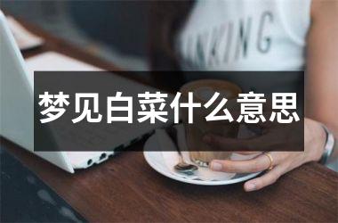 <h3>梦见白菜什么意思