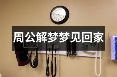 <h3>周公解梦梦见回家