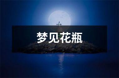 <h3>梦见花瓶