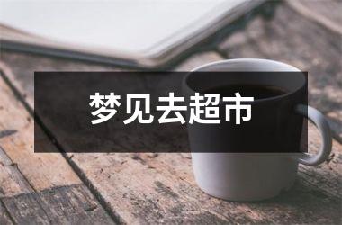 <h3>梦见去超市