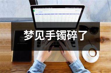 <h3>梦见手镯碎了
