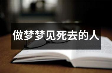 <h3>做梦梦见死去的人