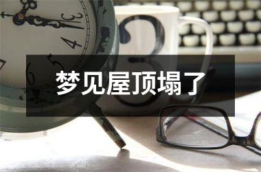 <h3>梦见屋顶塌了