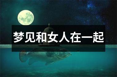 <h3>梦见和女人在一起