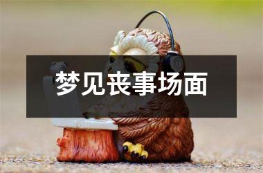 <h3>梦见丧事场面