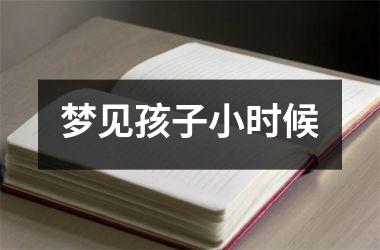 <h3>梦见孩子小时候