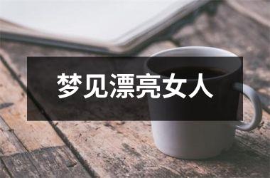 <h3>梦见漂亮女人