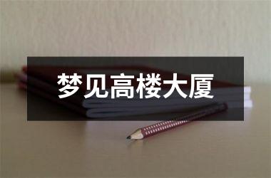 <h3>梦见高楼大厦