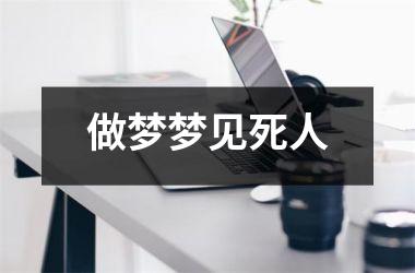 <h3>做梦梦见死人