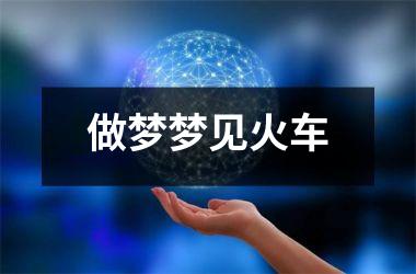 <h3>做梦梦见火车