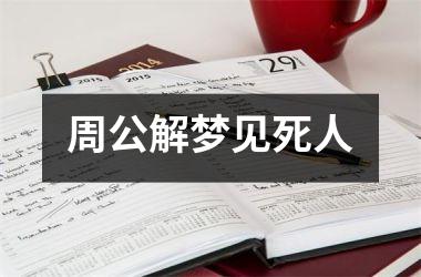 <h3>周公解梦见死人