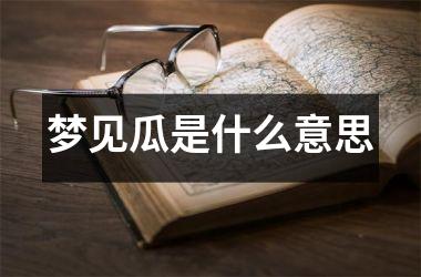 <h3>梦见瓜是什么意思