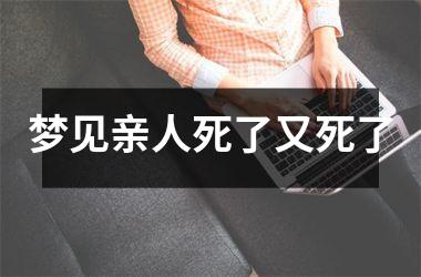 <h3>梦见亲人死了又死了
