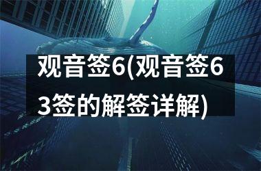 <h3>观音签6(观音签63签的解签详解)