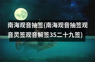 <h3>南海观音抽签(南海观音抽签观音灵签观音解签35二十九签)