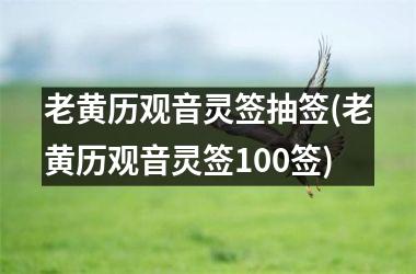 <h3>老黄历观音灵签抽签(老黄历观音灵签100签)