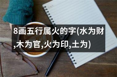 <h3>8画五行属火的字(水为财,木为官,火为印,土为)