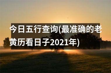 <h3>今日五行查询(最准确的老黄历看日子2025年)