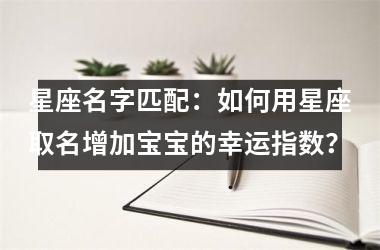 星座名字匹配：如何用星座取名增加宝宝的幸运指数？