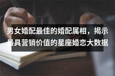 <h3>男女婚配佳的婚配属相，揭示具营销价值的星座婚恋大数据