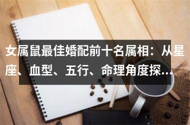 <h3>女属鼠佳婚配前十名属相：从星座、血型、五行、命理角度探究