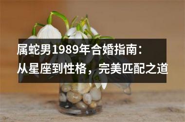 属蛇男1989年合婚指南：从星座到性格，完美匹配之道