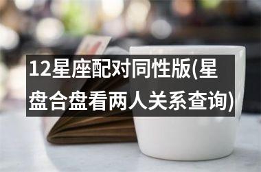 <h3>12星座配对同性版(星盘合盘看两人关系查询)