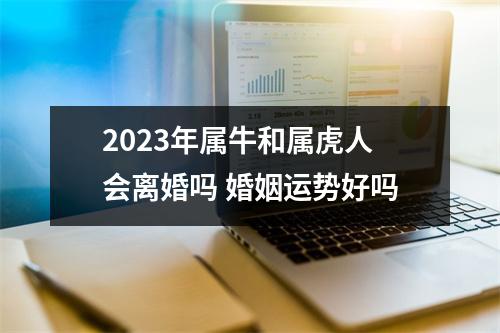 2025年属牛和属虎人会离婚吗婚姻运势好吗