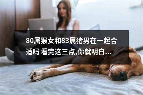 80属猴女和83属猪男在一起合适吗看完这三点,你就明白了!
