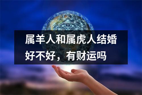 <h3>属羊人和属虎人结婚好不好，有财运吗