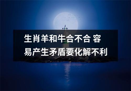 <h3>生肖羊和牛合不合容易产生矛盾要化解不利