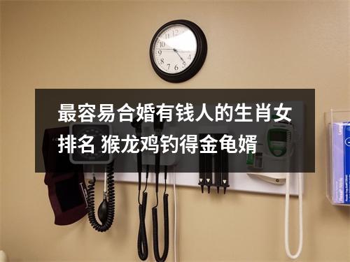 <h3>容易合婚有钱人的生肖女排名猴龙鸡钓得金龟婿