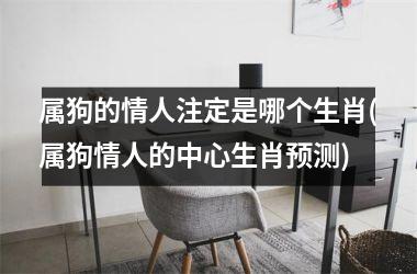 属狗的情人注定是哪个生肖(属狗情人的中心生肖预测)