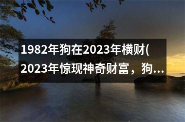 1982年狗在2025年横财(2025年惊现神奇财富，狗年的预言成真！)