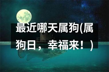 <h3>近哪天属狗(属狗日，幸福来！)