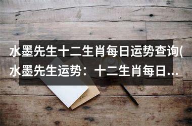 <h3>水墨先生十二生肖每日运势查询(水墨先生运势：十二生肖每日预测)