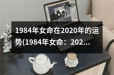 <h3>1984年女命在2025年的运势(1984年女命：2025年运势大揭密)