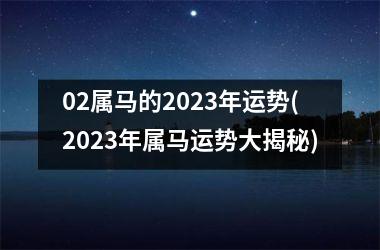 <h3>02属马的2025年运势(2025年属马运势大揭秘)