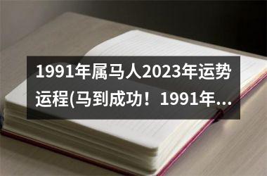 <h3>1991年属马人2025年运势运程(马到成功！1991年属马人2025年运势解析)