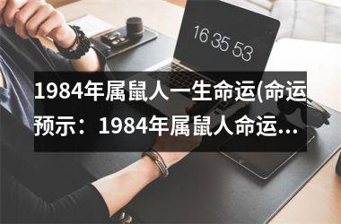 <h3>1984年属鼠人一生命运(命运预示：1984年属鼠人命运解析)