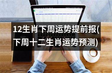 <h3>12生肖下周运势提前报(下周十二生肖运势预测)